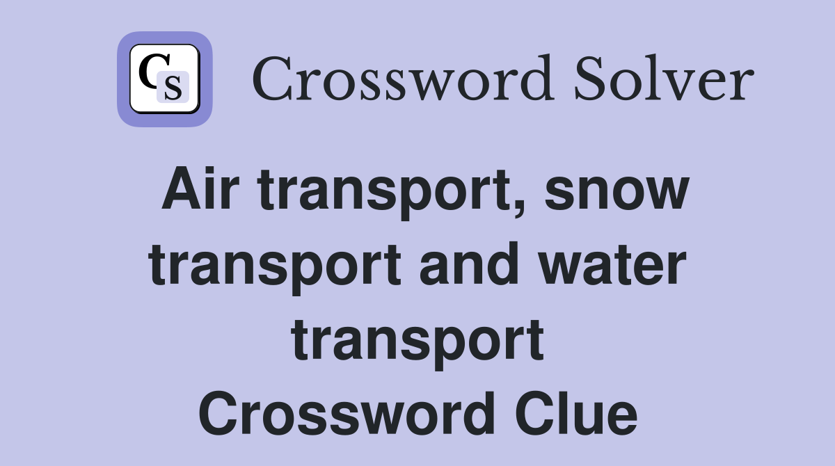 Air transport, snow transport and water transport Crossword Clue